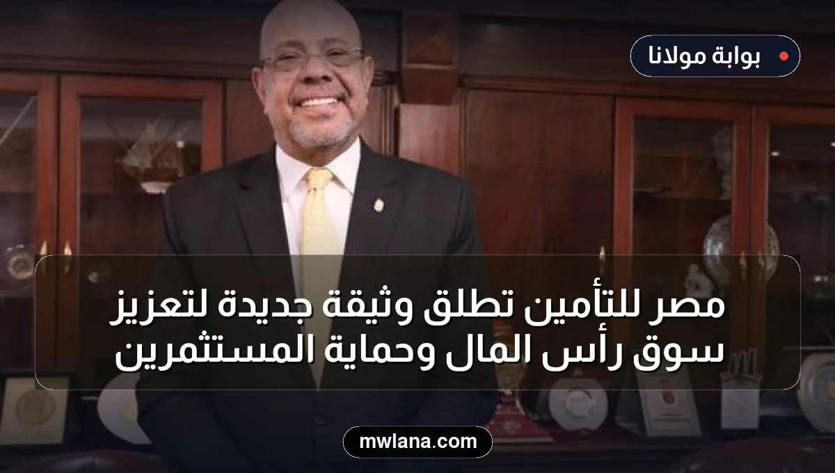 مصر للتأمين تطلق وثيقة جديدة لتعزيز سوق رأس المال وحماية المستثمرين