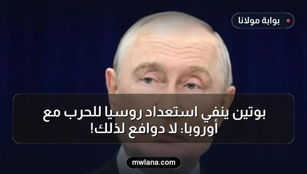 بوتين ينفي استعداد روسيا للحرب مع أوروبا: لا دوافع لذلك!