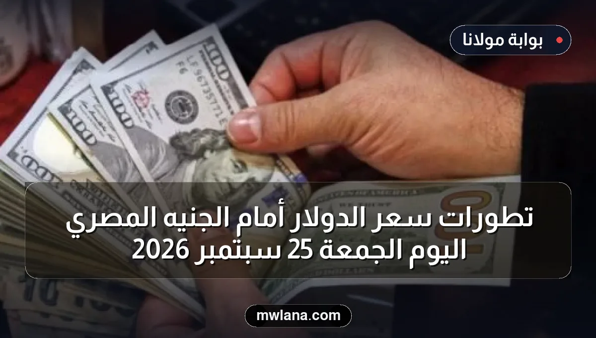 تطورات سعر الدولار أمام الجنيه المصري اليوم الجمعة 25 سبتمبر 2026