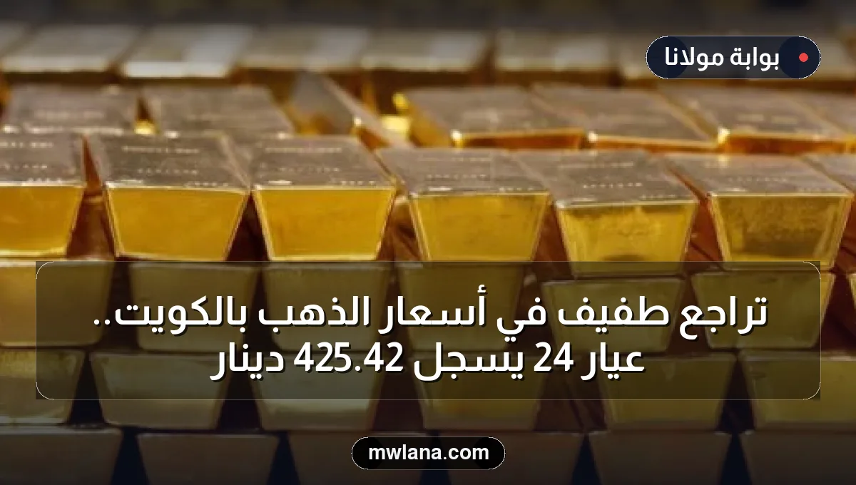 تراجع طفيف في أسعار الذهب بالكويت.. عيار 24 يسجل 42.425 دينار