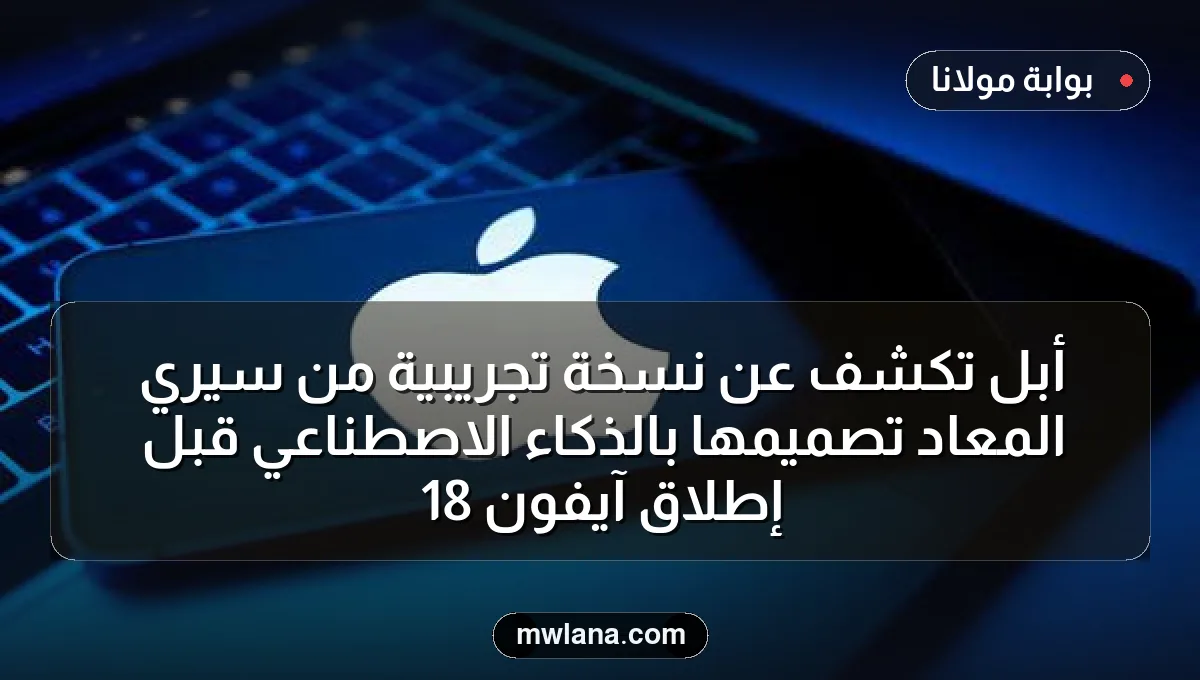 أبل تكشف عن نسخة تجريبية من سيري المعاد تصميمها بالذكاء الاصطناعي قبل إطلاق آيفون 18