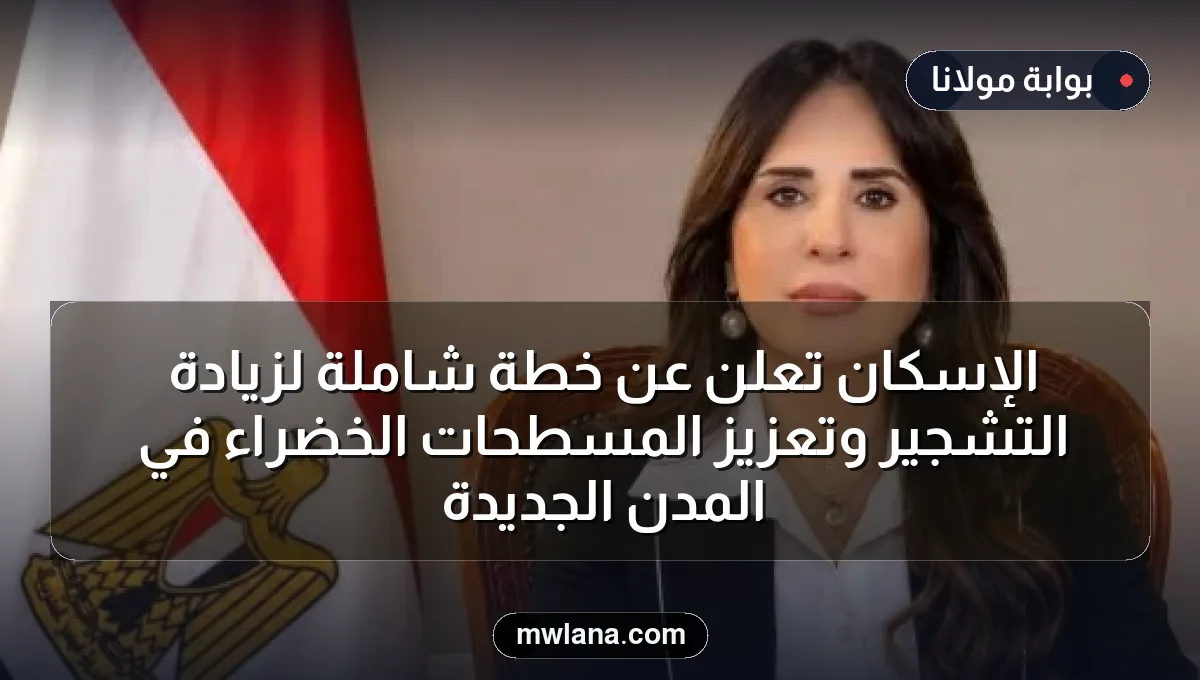 الإسكان تعلن عن خطة شاملة لزيادة التشجير وتعزيز المسطحات الخضراء في المدن الجديدة
