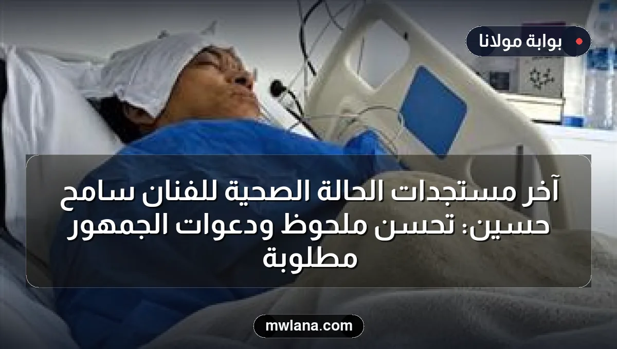 آخر مستجدات الحالة الصحية للفنان سامح حسين: تحسن ملحوظ ودعوات الجمهور مطلوبة