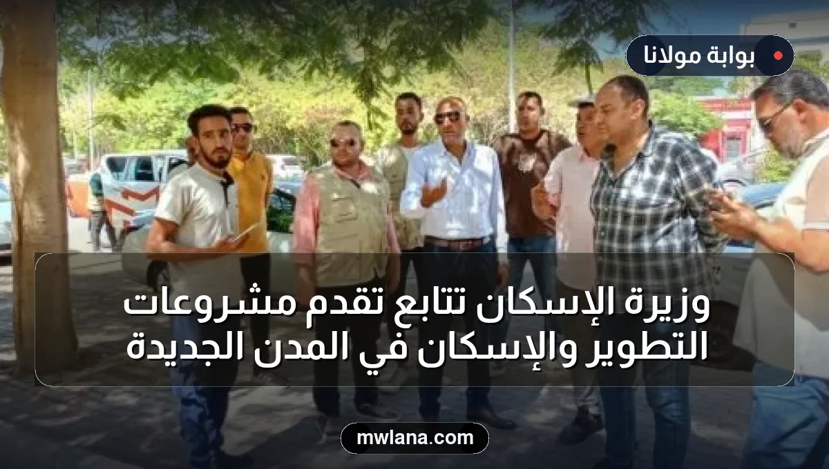 وزيرة الإسكان تتابع تقدم مشروعات التطوير والإسكان في المدن الجديدة