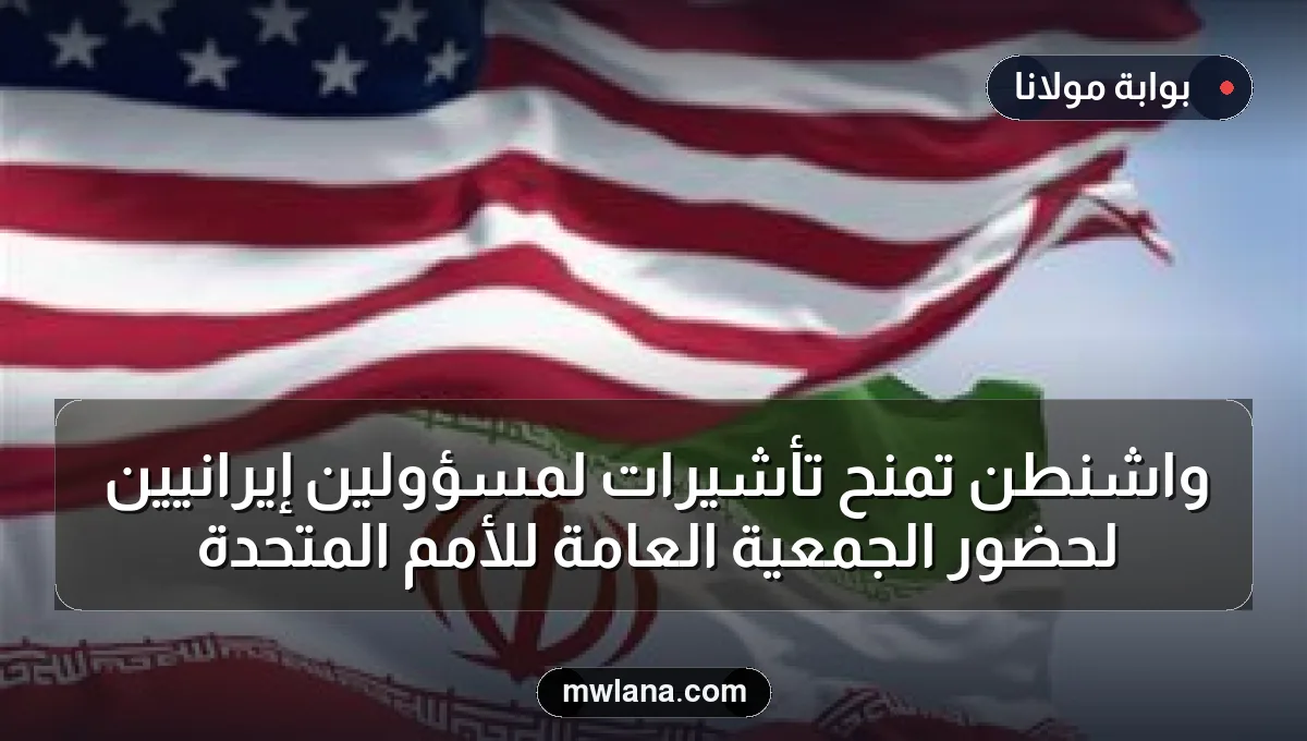 واشنطن تمنح تأشيرات لمسؤولين إيرانيين لحضور الجمعية العامة للأمم المتحدة