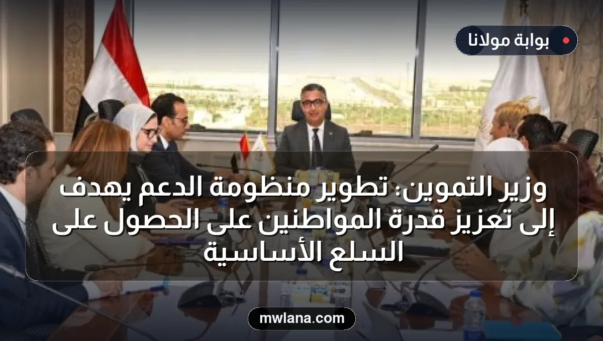 وزير التموين: تطوير منظومة الدعم يهدف إلى تعزيز قدرة المواطنين على الحصول على السلع الأساسية