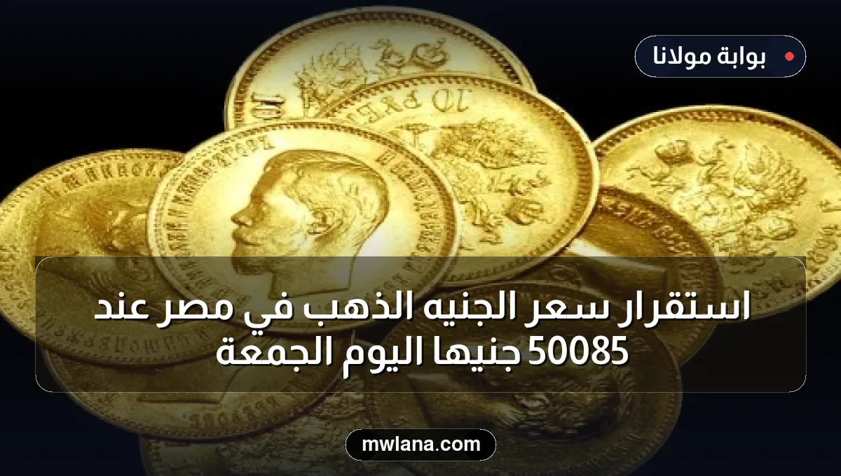 استقرار سعر الجنيه الذهب في مصر عند 50085 جنيهًا اليوم الجمعة