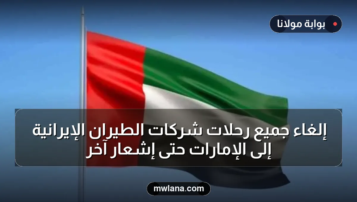 إلغاء جميع رحلات شركات الطيران الإيرانية إلى الإمارات حتى إشعار آخر