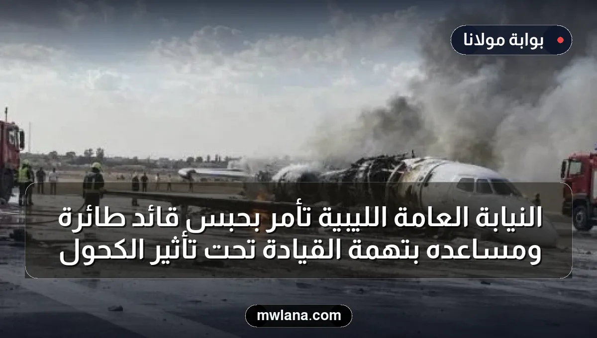 النيابة العامة الليبية تأمر بحبس قائد طائرة ومساعده بتهمة القيادة تحت تأثير الكحول