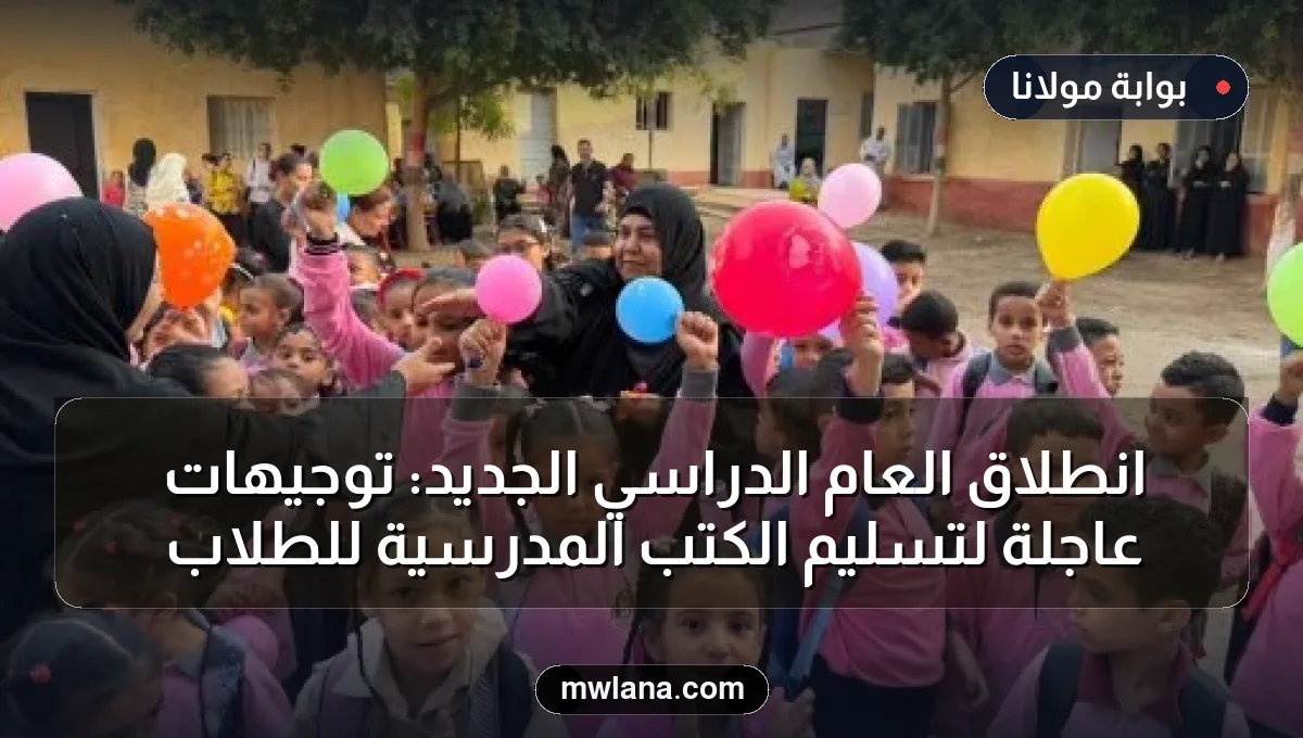 انطلاق العام الدراسي الجديد: توجيهات عاجلة لتسليم الكتب المدرسية للطلاب