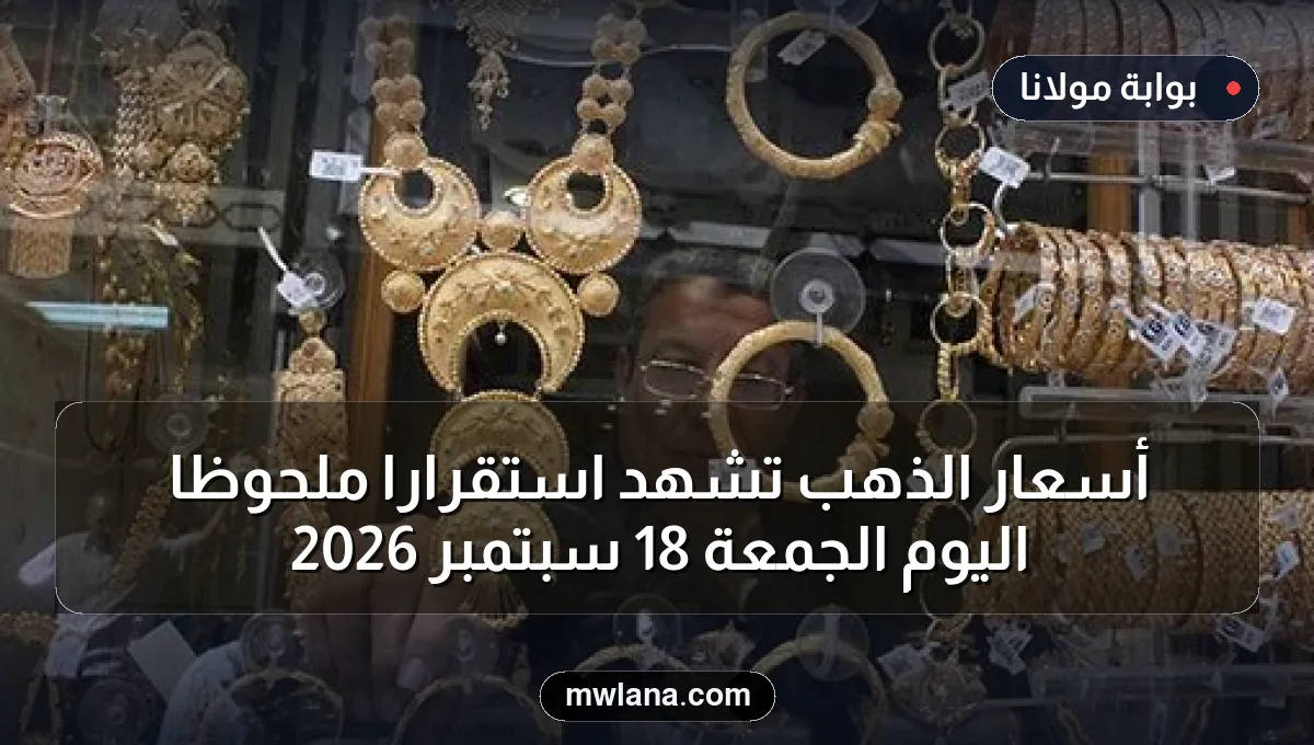 أسعار الذهب تشهد استقرارًا ملحوظًا اليوم الجمعة 18 سبتمبر 2026