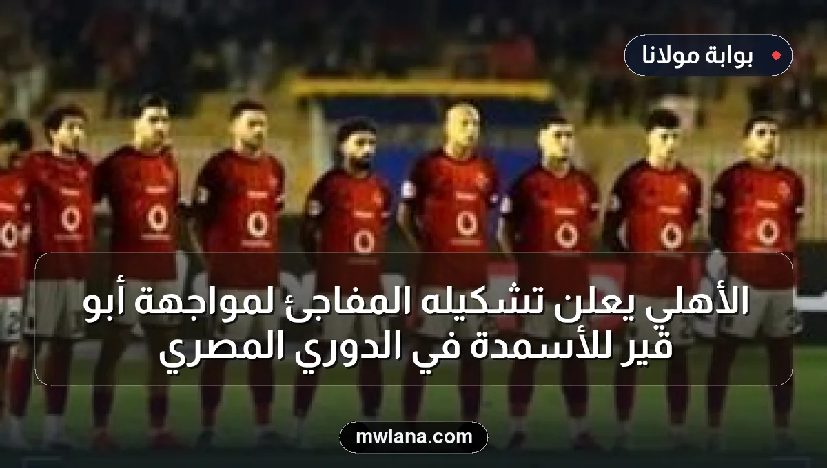 الأهلي يعلن تشكيله المفاجئ لمواجهة أبو قير للأسمدة في الدوري المصري