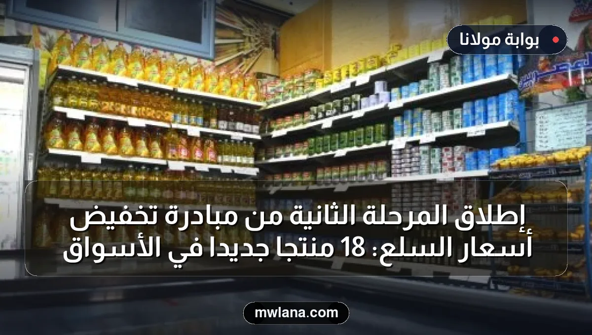 إطلاق المرحلة الثانية من مبادرة تخفيض أسعار السلع: 18 منتجًا جديدًا في الأسواق