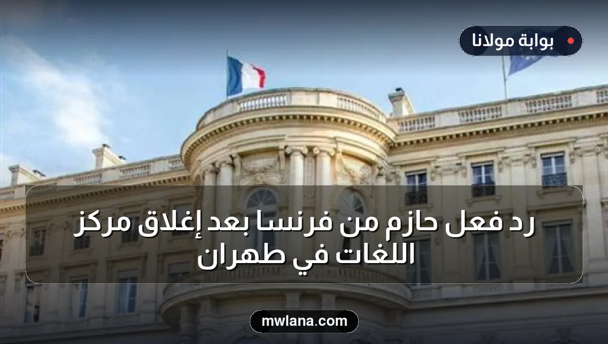 رد فعل حازم من فرنسا بعد إغلاق مركز اللغات في طهران