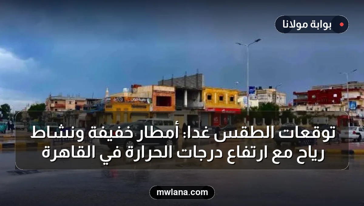توقعات الطقس غداً: أمطار خفيفة ونشاط رياح مع ارتفاع درجات الحرارة في القاهرة