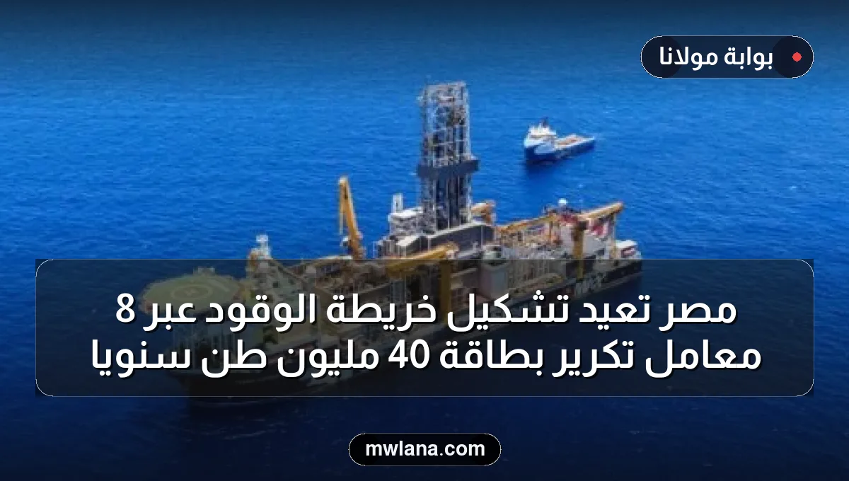 مصر تعيد تشكيل خريطة الوقود عبر 8 معامل تكرير بطاقة 40 مليون طن سنويًا