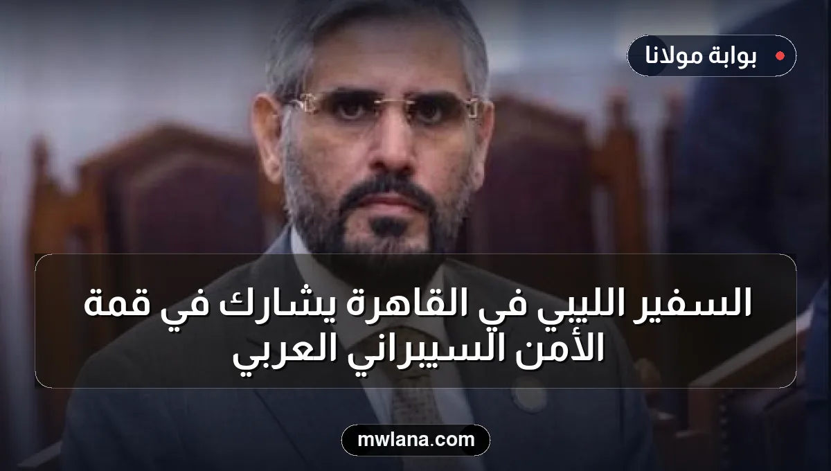 السفير الليبي في القاهرة يشارك في قمة الأمن السيبراني العربي