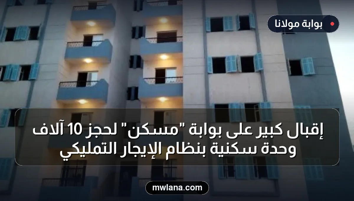 إقبال كبير على بوابة "مسكن" لحجز 10 آلاف وحدة سكنية بنظام الإيجار التمليكي