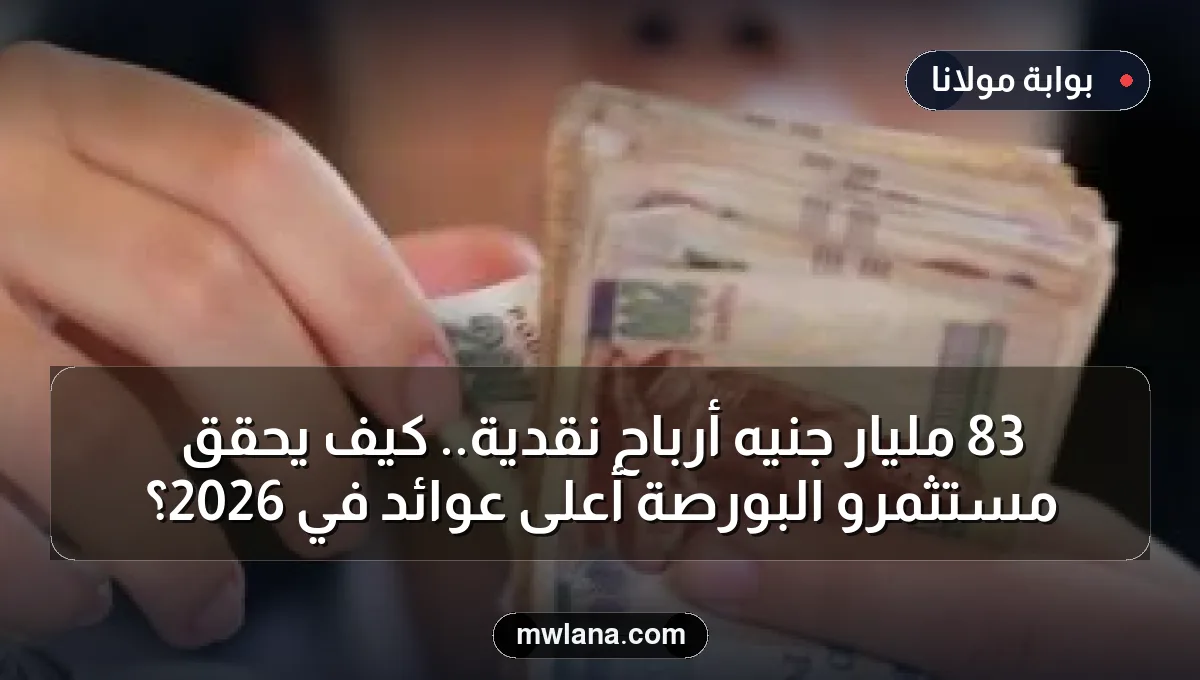 83 مليار جنيه أرباح نقدية.. كيف يحقق مستثمرو البورصة أعلى عوائد في 2026؟