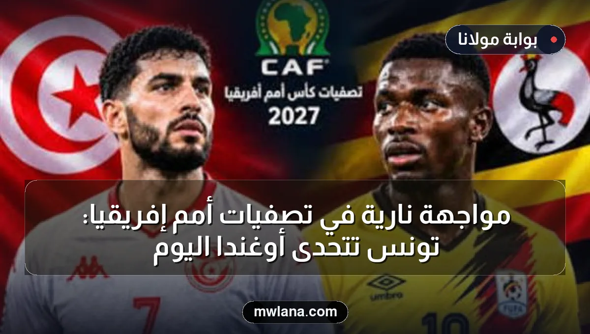 مواجهة نارية في تصفيات أمم إفريقيا: تونس تتحدى أوغندا اليوم