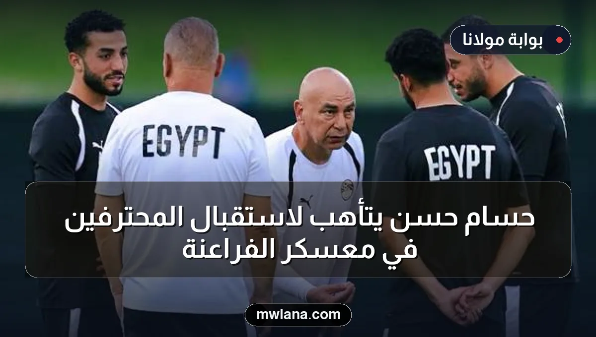 حسام حسن يتأهب لاستقبال المحترفين في معسكر الفراعنة