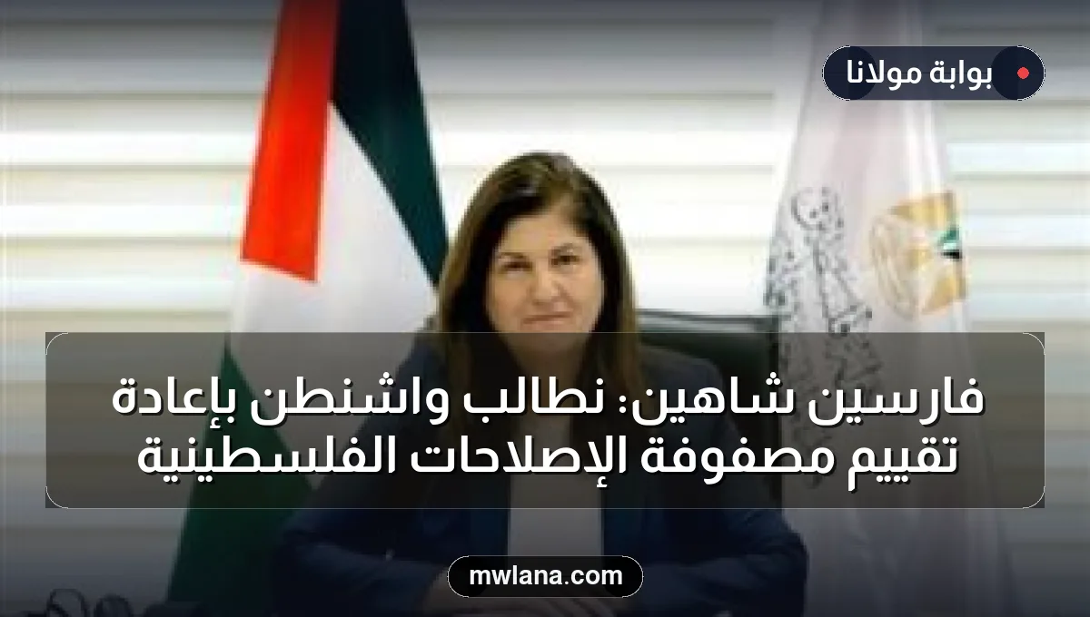 فارسين شاهين: نطالب واشنطن بإعادة تقييم مصفوفة الإصلاحات الفلسطينية