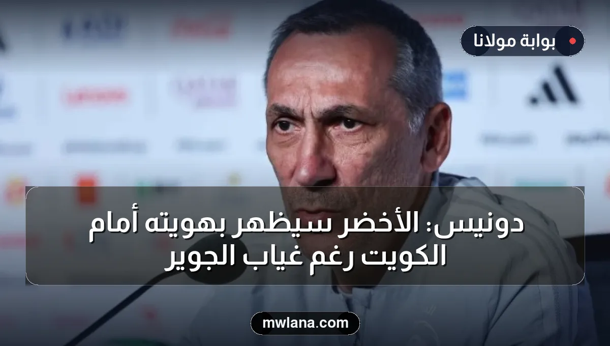دونيس: الأخضر سيظهر بهويته أمام الكويت رغم غياب الجوير