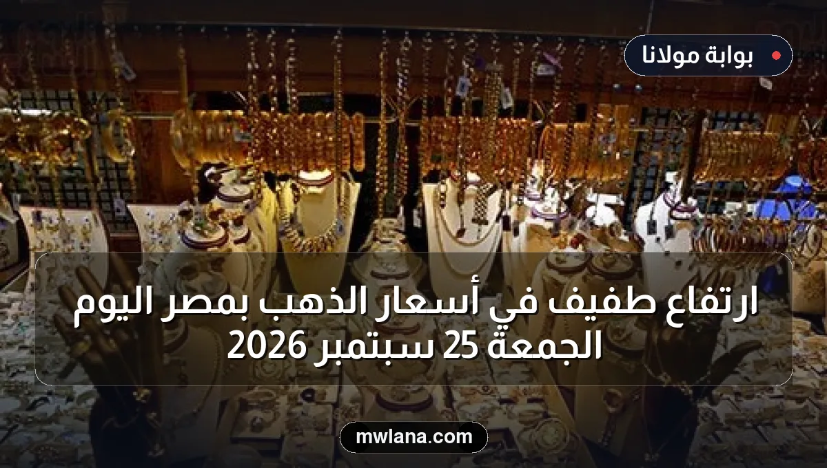 ارتفاع طفيف في أسعار الذهب بمصر اليوم الجمعة 25 سبتمبر 2026