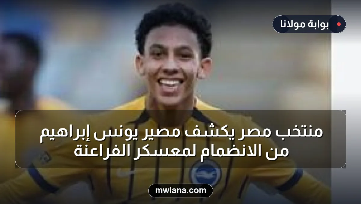 منتخب مصر يكشف مصير يونس إبراهيم من الانضمام لمعسكر الفراعنة