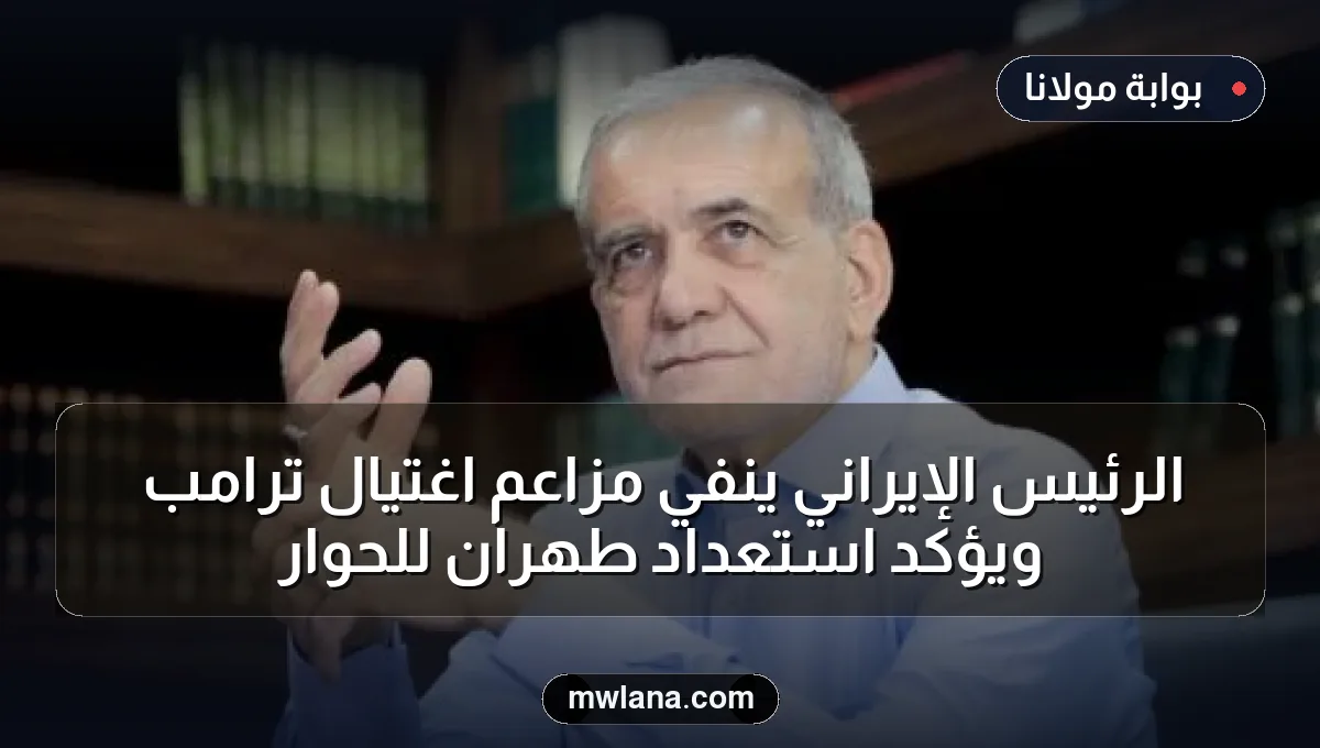 الرئيس الإيراني ينفي مزاعم اغتيال ترامب ويؤكد استعداد طهران للحوار
