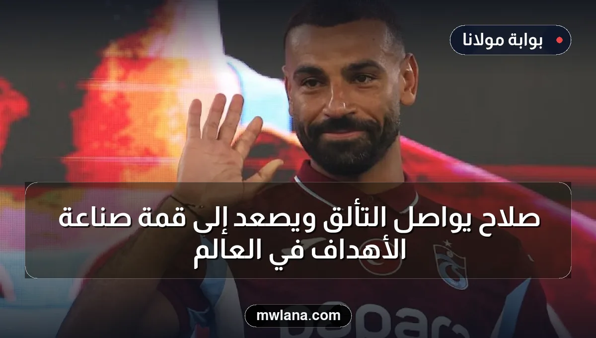 صلاح يواصل التألق ويصعد إلى قمة صناعة الأهداف في العالم
