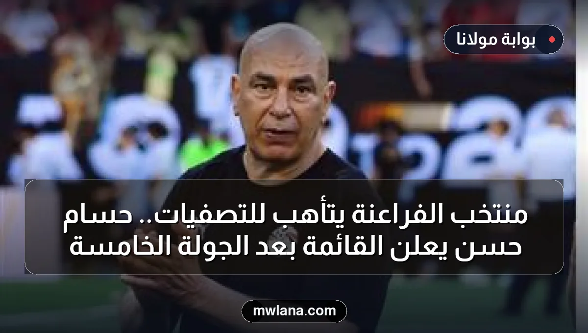 منتخب الفراعنة يتأهب للتصفيات.. حسام حسن يعلن القائمة بعد الجولة الخامسة