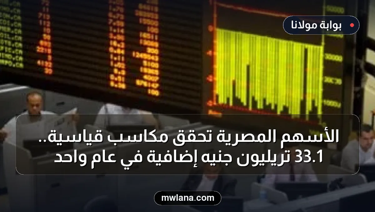 الأسهم المصرية تحقق مكاسب قياسية.. 1.33 تريليون جنيه إضافية في عام واحد