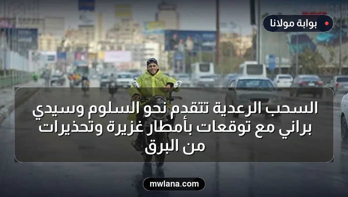 السحب الرعدية تتقدم نحو السلوم وسيدي براني مع توقعات بأمطار غزيرة وتحذيرات من البرق