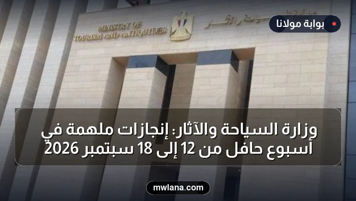 وزارة السياحة والآثار: إنجازات ملهمة في أسبوع حافل من 12 إلى 18 سبتمبر 2026