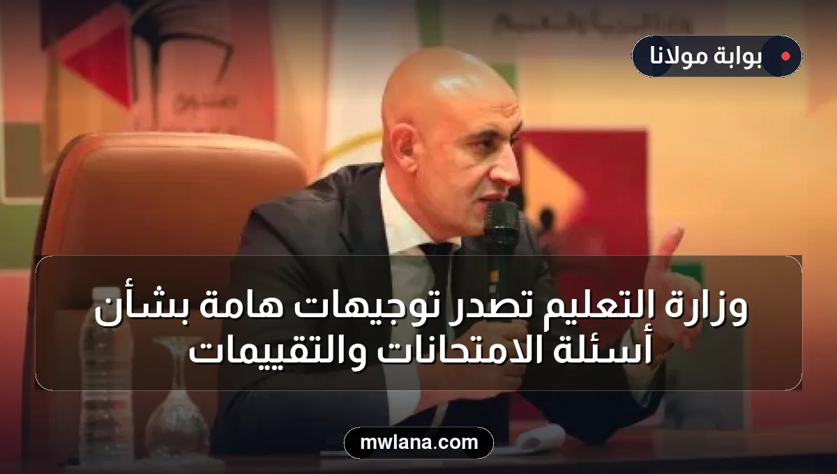 وزارة التعليم تُصدر توجيهات هامة بشأن أسئلة الامتحانات والتقييمات