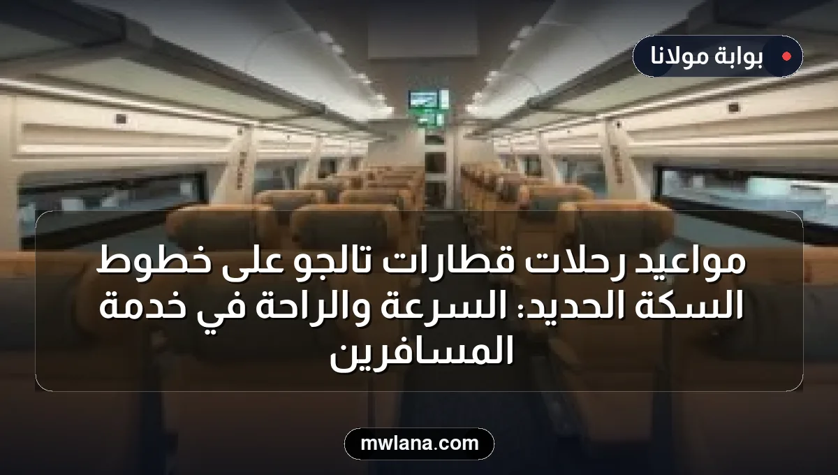 مواعيد رحلات قطارات تالجو على خطوط السكة الحديد: السرعة والراحة في خدمة المسافرين