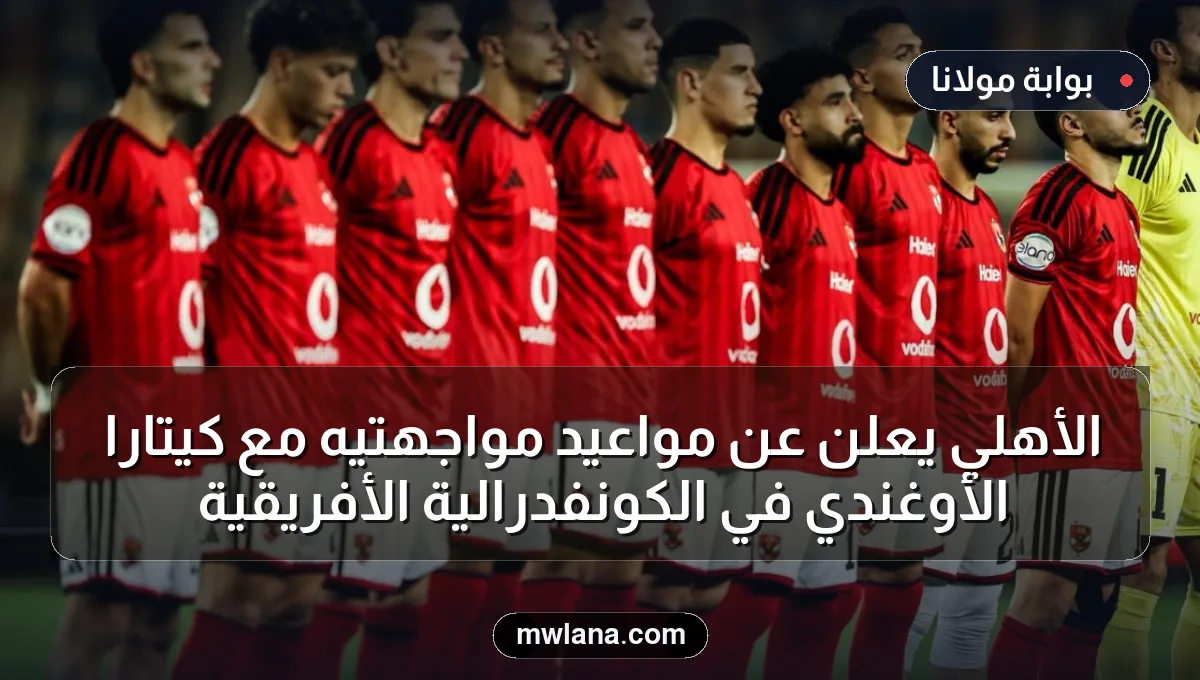 الأهلي يعلن عن مواعيد مواجهتيه مع كيتارا الأوغندي في الكونفدرالية الأفريقية