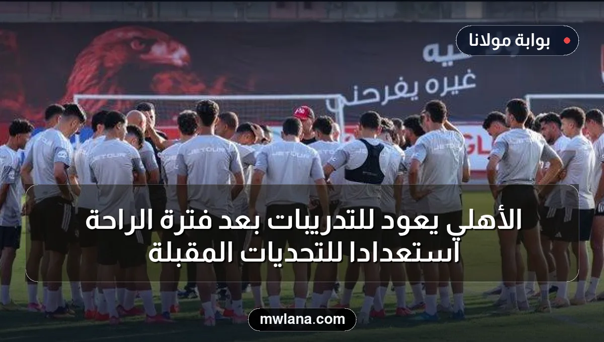 الأهلي يعود للتدريبات بعد فترة الراحة استعداداً للتحديات المقبلة