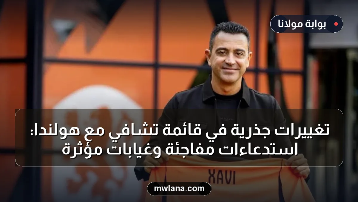 تغييرات جذرية في قائمة تشافي مع هولندا: استدعاءات مفاجئة وغيابات مؤثرة