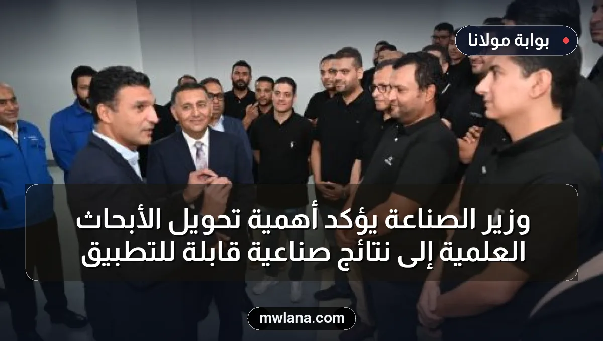 وزير الصناعة يؤكد أهمية تحويل الأبحاث العلمية إلى نتائج صناعية قابلة للتطبيق
