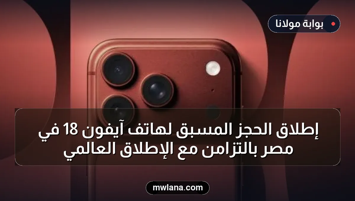 إطلاق الحجز المسبق لهاتف آيفون 18 في مصر بالتزامن مع الإطلاق العالمي