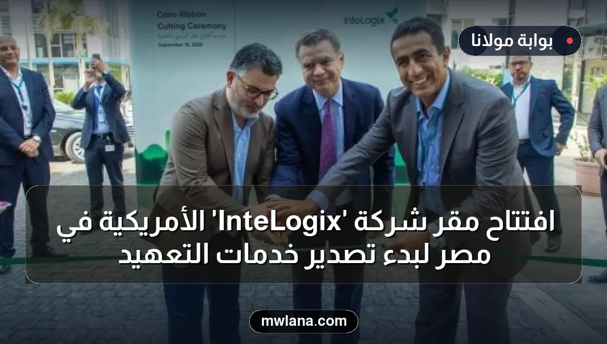 افتتاح مقر شركة 'InteLogix' الأمريكية في مصر لبدء تصدير خدمات التعهيد