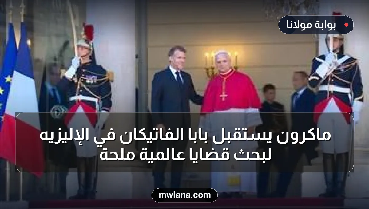ماكرون يستقبل بابا الفاتيكان في الإليزيه لبحث قضايا عالمية ملحة