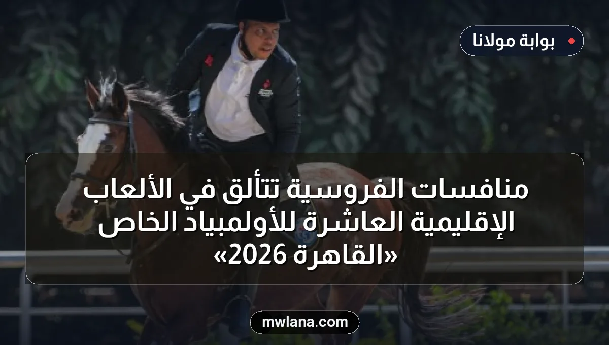 منافسات الفروسية تتألق في الألعاب الإقليمية العاشرة للأولمبياد الخاص «القاهرة 2026»
