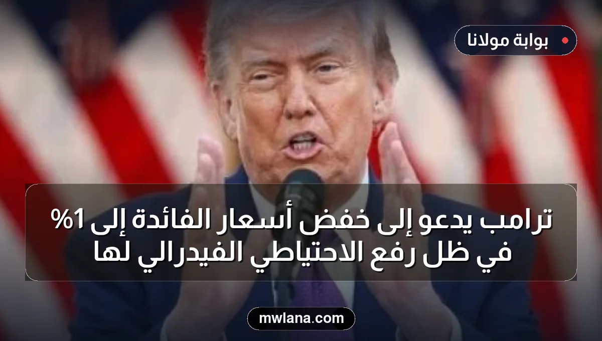 ترامب يدعو إلى خفض أسعار الفائدة إلى 1% في ظل رفع الاحتياطي الفيدرالي لها