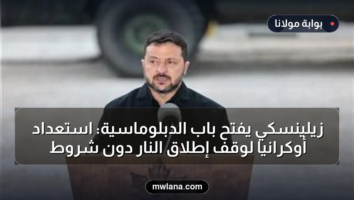 زيلينسكي يفتح باب الدبلوماسية: استعداد أوكرانيا لوقف إطلاق النار دون شروط
