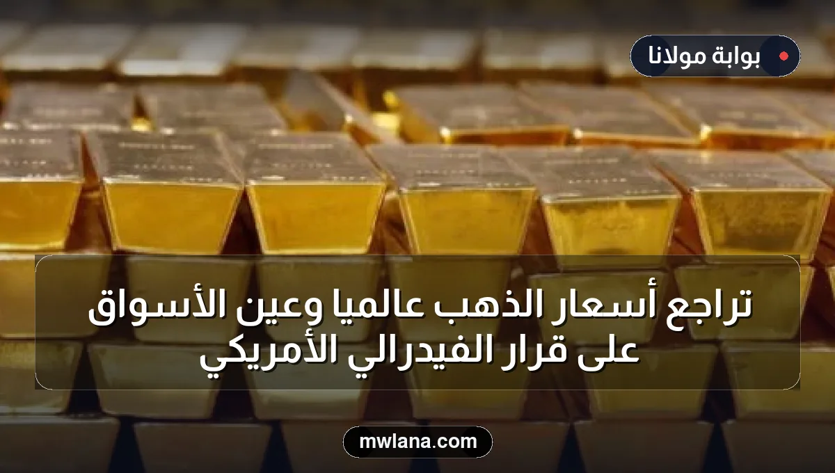 تراجع أسعار الذهب عالمياً وعين الأسواق على قرار الفيدرالي الأمريكي