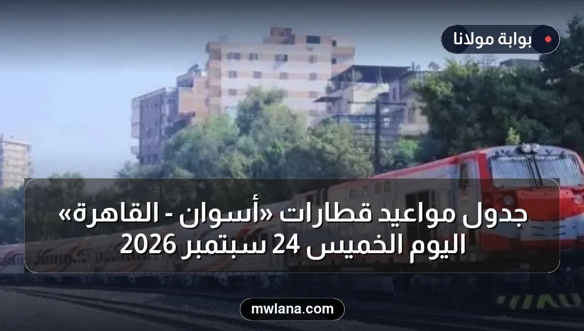 جدول مواعيد قطارات «أسوان - القاهرة» اليوم الخميس 24 سبتمبر 2026