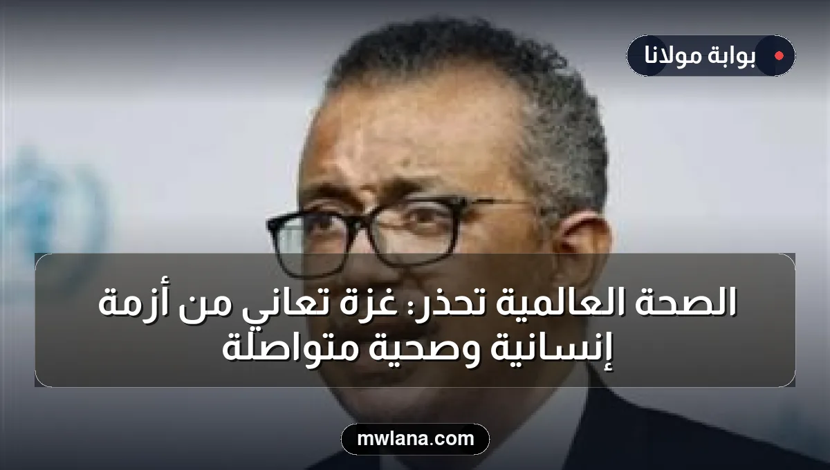 الصحة العالمية تحذر: غزة تعاني من أزمة إنسانية وصحية متواصلة